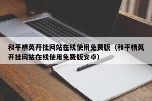 和平精英开挂网站在线使用免费版（和平精英开挂网站在线使用免费版安卓）